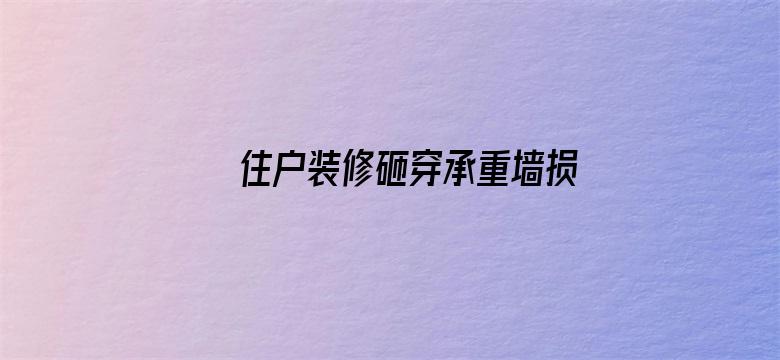 住户装修砸穿承重墙损失超1亿6千万